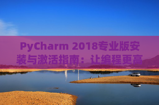 PyCharm 2018专业版安装与激活指南：让编程更高效